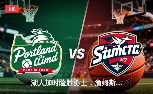 湖人加时险胜勇士，詹姆斯三双引领史诗级逆转