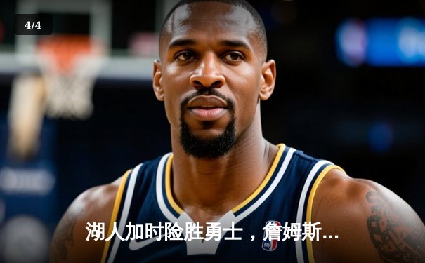 湖人加时险胜勇士，詹姆斯三双引领史诗级逆转 - 4