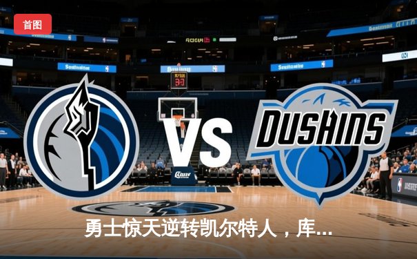 勇士惊天逆转凯尔特人，库里末节20分锁定总决赛天王山