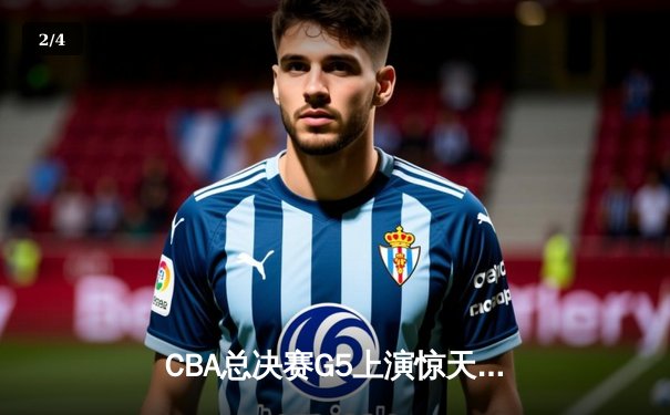 CBA总决赛G5上演惊天逆转 辽宁本钢加时险胜浙江广厦夺赛点 - 2