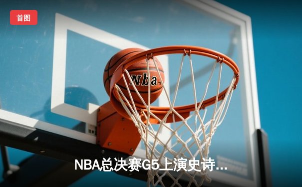NBA总决赛G5上演史诗逆转 凯尔特人末节爆发擒勇士夺赛点