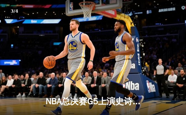 NBA总决赛G5上演史诗逆转 凯尔特人末节爆发擒勇士夺赛点 - 3