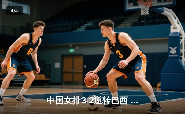 中国女排3-2逆转巴西 张常宁砍28分荣膺得分王 - 4