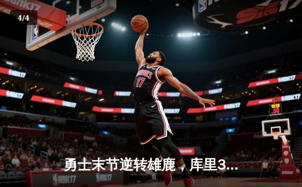 勇士末节逆转雄鹿，库里38分率队豪取六连胜 - 4